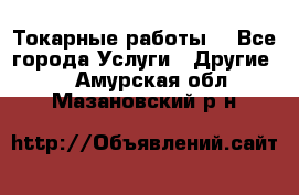 Токарные работы. - Все города Услуги » Другие   . Амурская обл.,Мазановский р-н